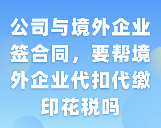 公司与境外企业签合同，要帮境外企业代扣代缴印花税吗？