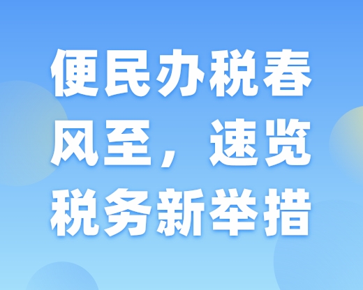 便民办税春风至，速览税务新举措